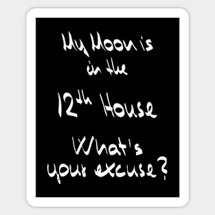 My Moon is in the 12th House What's your excuse? :) - white Sticker